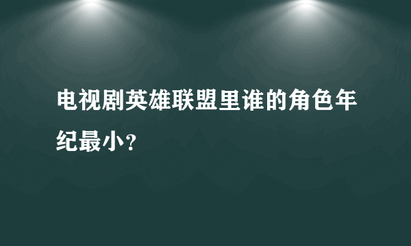 电视剧英雄联盟里谁的角色年纪最小？