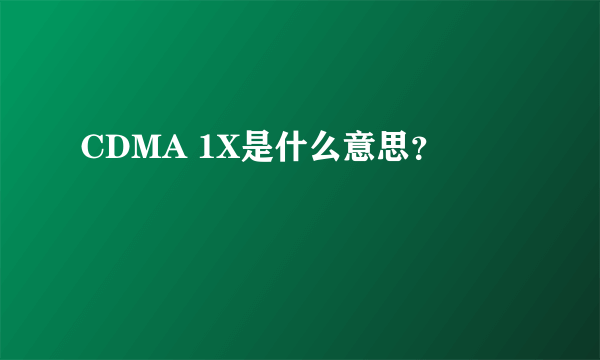 CDMA 1X是什么意思？