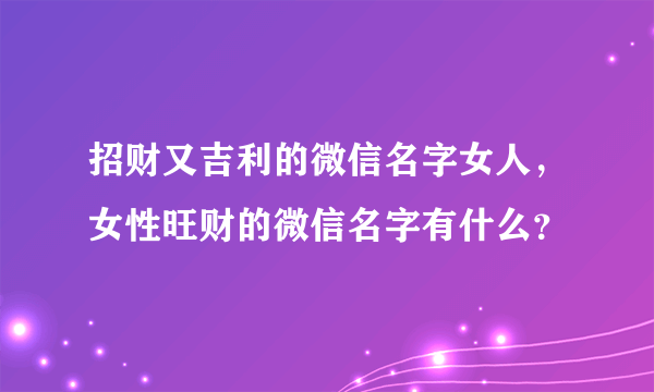 招财又吉利的微信名字女人，女性旺财的微信名字有什么？