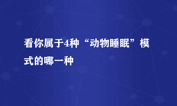 看你属于4种“动物睡眠”模式的哪一种