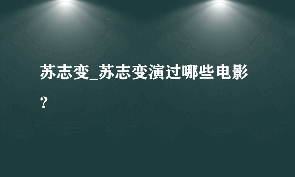 苏志变_苏志变演过哪些电影？