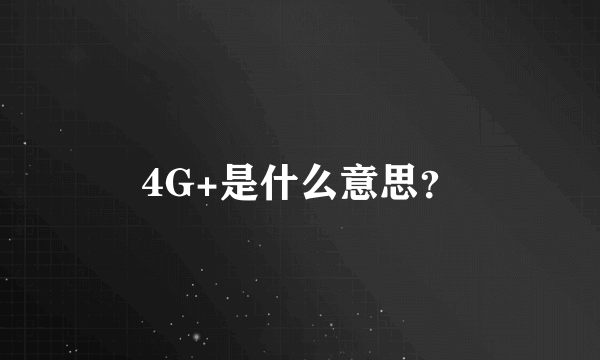 4G+是什么意思？