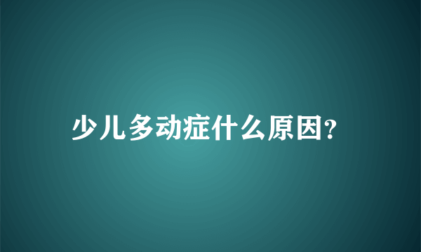 少儿多动症什么原因？