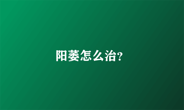 阳萎怎么治？