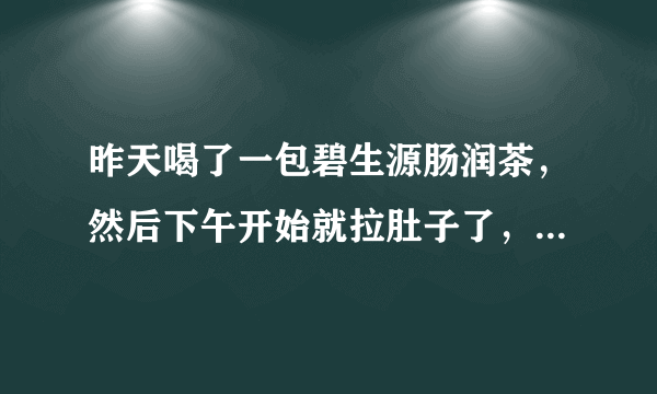 昨天喝了一包碧生源肠润茶，然后下午开始就拉肚子了，...