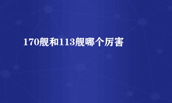 170舰和113舰哪个厉害