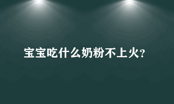 宝宝吃什么奶粉不上火？