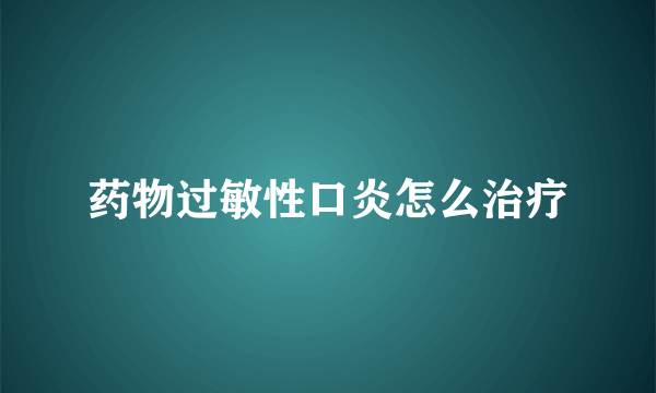 药物过敏性口炎怎么治疗