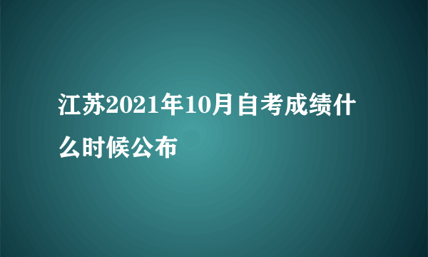 江苏2021年10月自考成绩什么时候公布