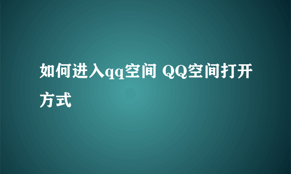 如何进入qq空间 QQ空间打开方式