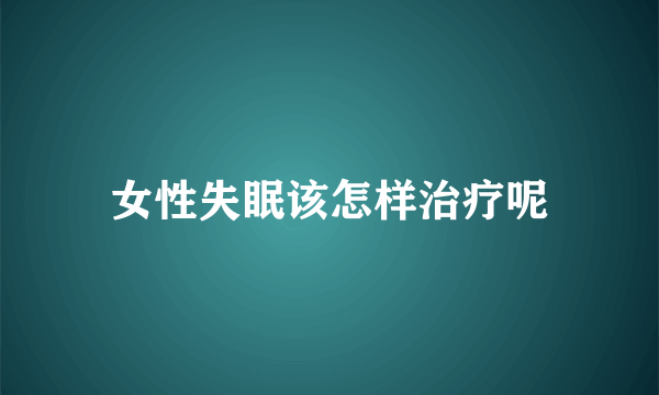 女性失眠该怎样治疗呢