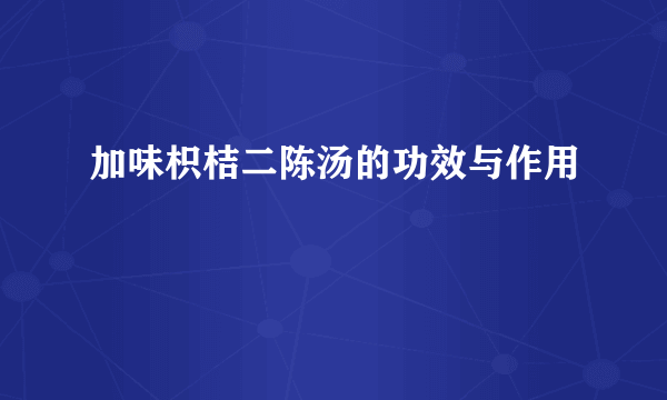 加味枳桔二陈汤的功效与作用