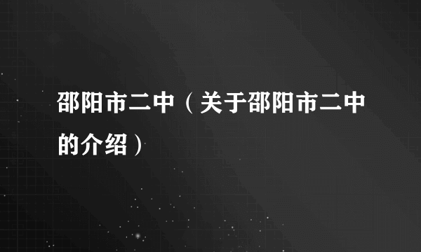 邵阳市二中（关于邵阳市二中的介绍）