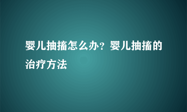 婴儿抽搐怎么办？婴儿抽搐的治疗方法