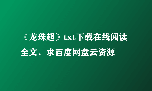 《龙珠超》txt下载在线阅读全文，求百度网盘云资源