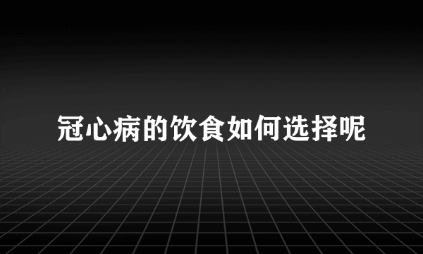 冠心病的饮食如何选择呢