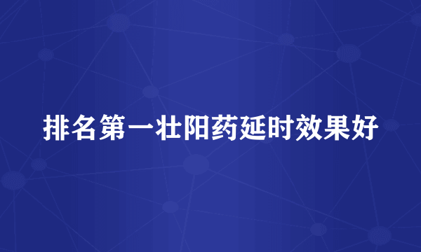 排名第一壮阳药延时效果好