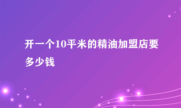 开一个10平米的精油加盟店要多少钱