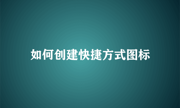 如何创建快捷方式图标