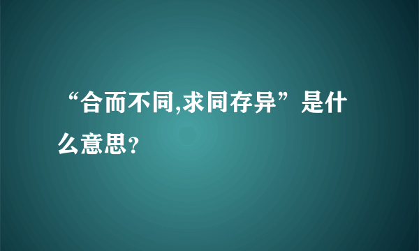 “合而不同,求同存异”是什么意思？