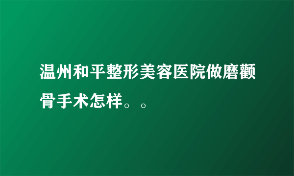 温州和平整形美容医院做磨颧骨手术怎样。。