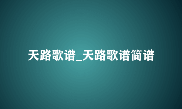 天路歌谱_天路歌谱简谱