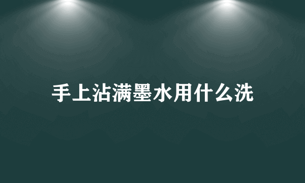 手上沾满墨水用什么洗