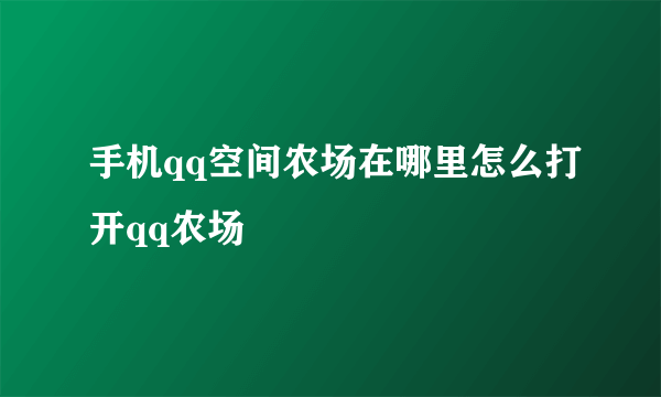 手机qq空间农场在哪里怎么打开qq农场