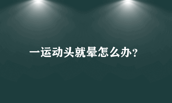 一运动头就晕怎么办？