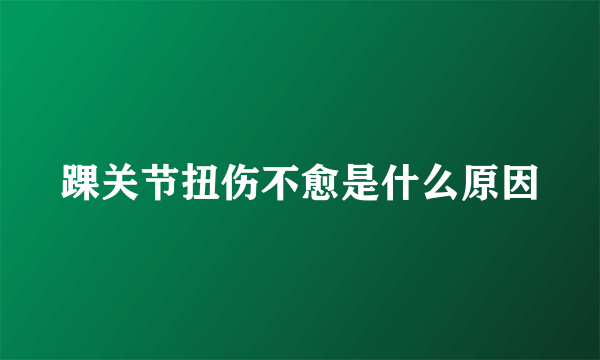 踝关节扭伤不愈是什么原因