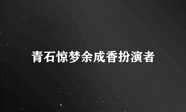 青石惊梦余成香扮演者