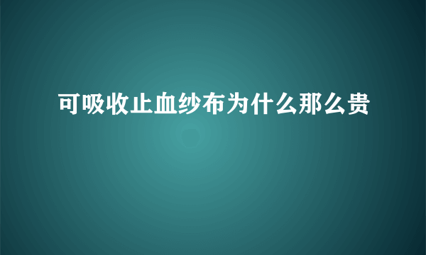 可吸收止血纱布为什么那么贵