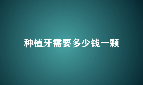 种植牙需要多少钱一颗