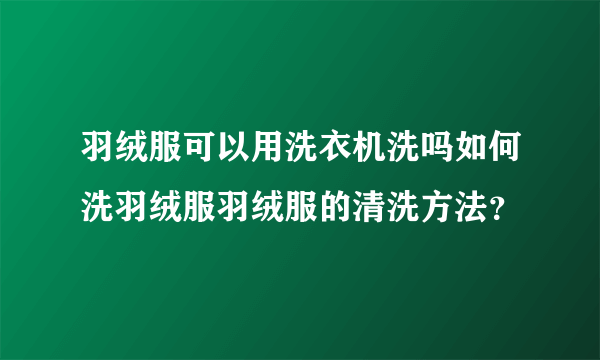 羽绒服可以用洗衣机洗吗如何洗羽绒服羽绒服的清洗方法？