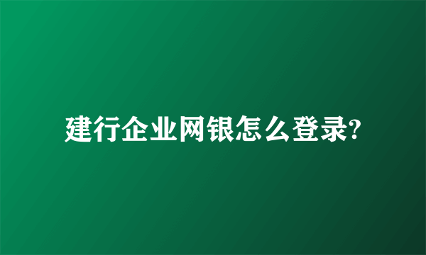 建行企业网银怎么登录?