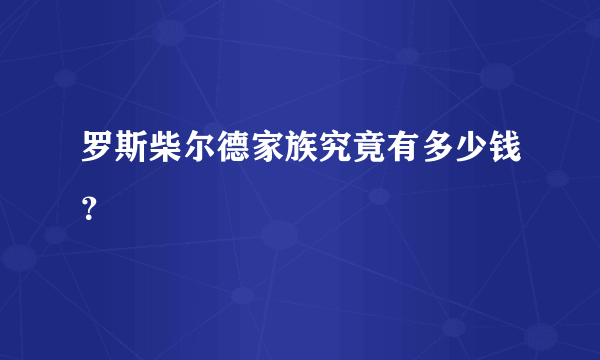 罗斯柴尔德家族究竟有多少钱？