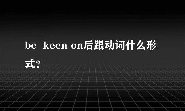 be  keen on后跟动词什么形式？