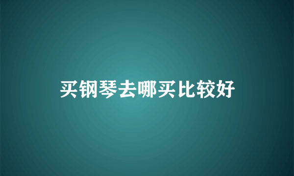 买钢琴去哪买比较好