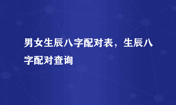 男女生辰八字配对表，生辰八字配对查询