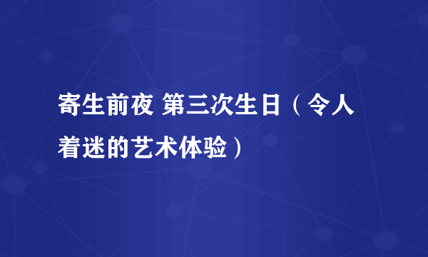 寄生前夜 第三次生日（令人着迷的艺术体验）