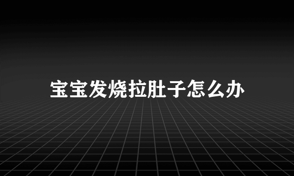 宝宝发烧拉肚子怎么办