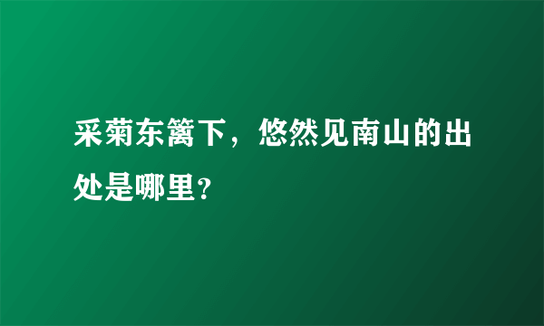 采菊东篱下，悠然见南山的出处是哪里？