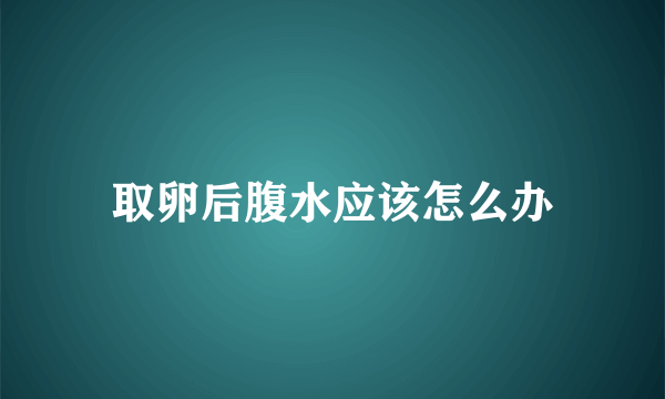 取卵后腹水应该怎么办