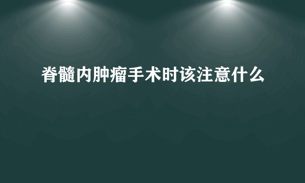 脊髓内肿瘤手术时该注意什么