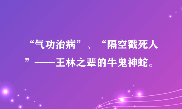 “气功治病”、“隔空戳死人”——王林之辈的牛鬼神蛇。