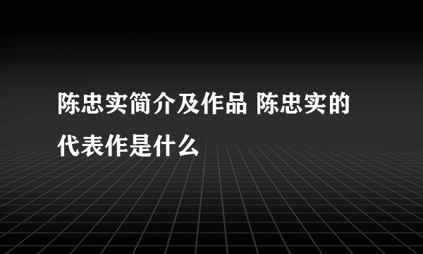 陈忠实简介及作品 陈忠实的代表作是什么