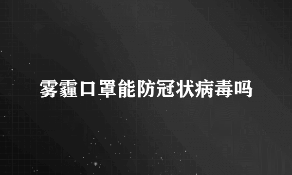 雾霾口罩能防冠状病毒吗