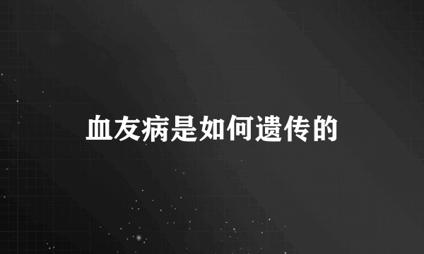 血友病是如何遗传的