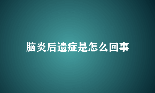 脑炎后遗症是怎么回事