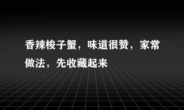 香辣梭子蟹，味道很赞，家常做法，先收藏起来